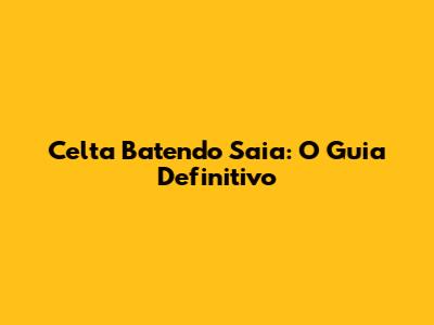 Celta Batendo Saia: O Guia Definitivo