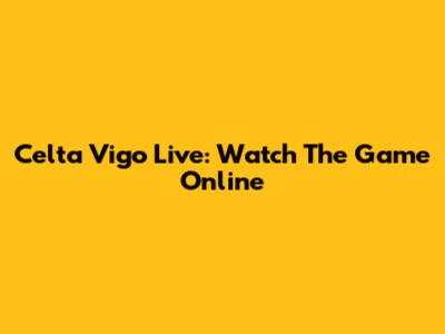 Celta Vigo Live: Watch The Game Online