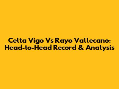 Celta Vigo Vs Rayo Vallecano: Head-to-Head Record & Analysis