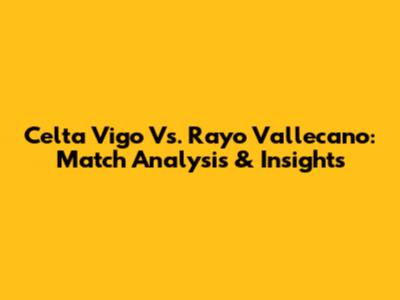 Celta Vigo Vs. Rayo Vallecano: Match Analysis & Insights