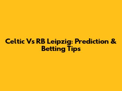 Celtic Vs RB Leipzig: Prediction & Betting Tips
