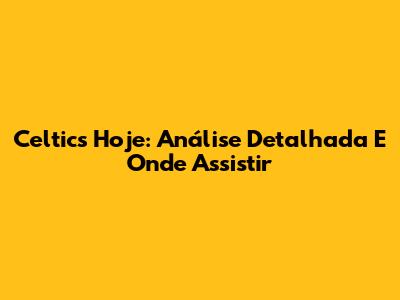 Celtics Hoje: Análise Detalhada E Onde Assistir
