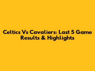 Celtics Vs Cavaliers: Last 5 Game Results & Highlights