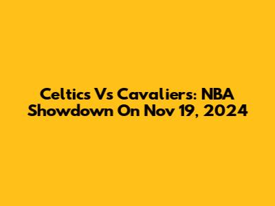 Celtics Vs Cavaliers: NBA Showdown On Nov 19, 2024