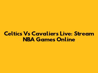 Celtics Vs Cavaliers Live: Stream NBA Games Online