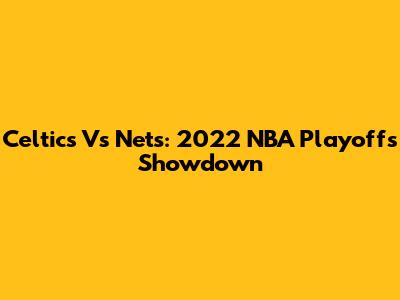 Celtics Vs Nets: 2022 NBA Playoffs Showdown