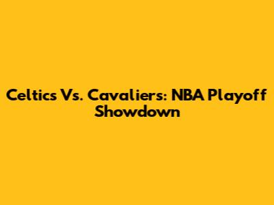 Celtics Vs. Cavaliers: NBA Playoff Showdown