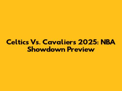 Celtics Vs. Cavaliers 2025: NBA Showdown Preview