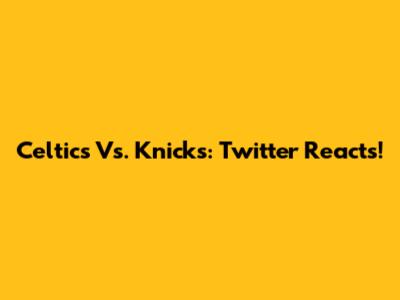 Celtics Vs. Knicks: Twitter Reacts!