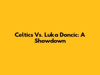 Celtics Vs. Luka Doncic: A Showdown