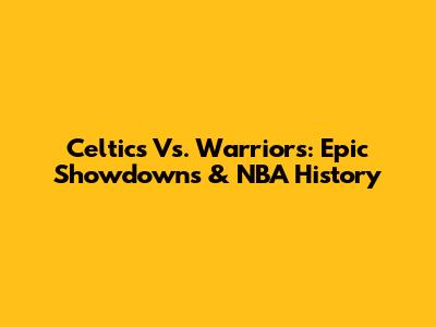 Celtics Vs. Warriors: Epic Showdowns & NBA History