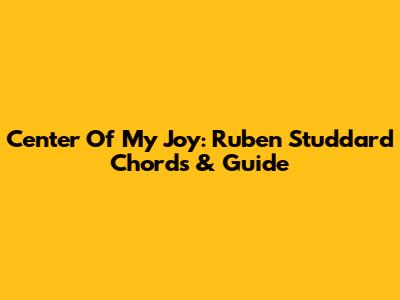 Center Of My Joy: Ruben Studdard Chords & Guide