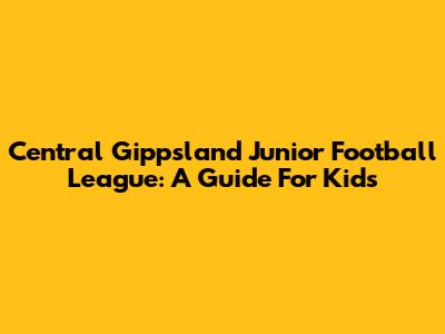 Central Gippsland Junior Football League: A Guide For Kids