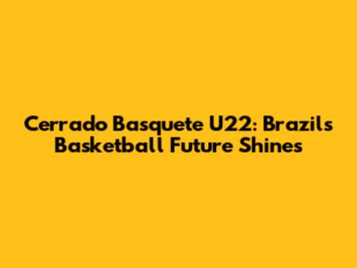 Cerrado Basquete U22: Brazil's Basketball Future Shines