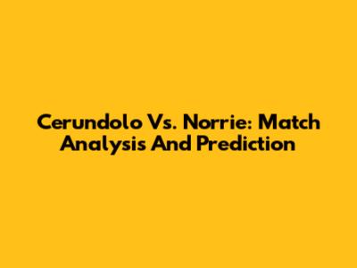 Cerundolo Vs. Norrie: Match Analysis And Prediction