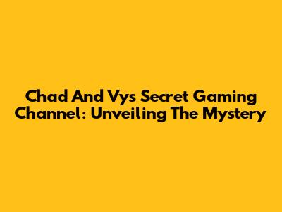 Chad And Vys' Secret Gaming Channel: Unveiling The Mystery