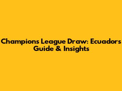 Champions League Draw: Ecuador's Guide & Insights
