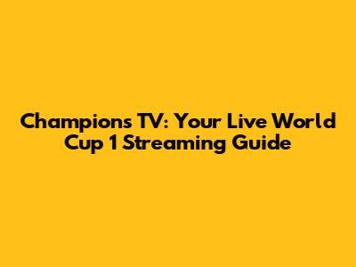Champions TV: Your Live World Cup 1 Streaming Guide