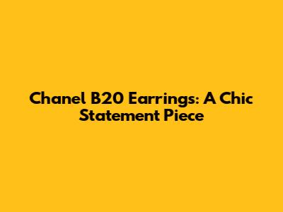 Chanel B20 Earrings: A Chic Statement Piece