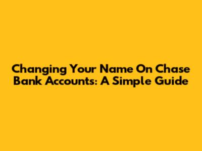 Changing Your Name On Chase Bank Accounts: A Simple Guide