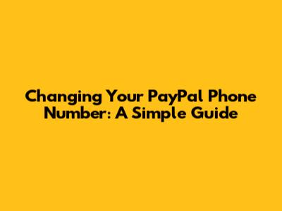Changing Your PayPal Phone Number: A Simple Guide