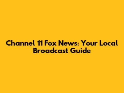 Channel 11 Fox News: Your Local Broadcast Guide