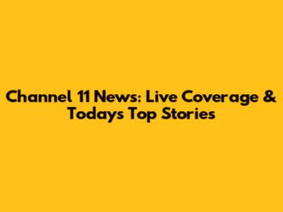 Channel 11 News: Live Coverage & Today's Top Stories