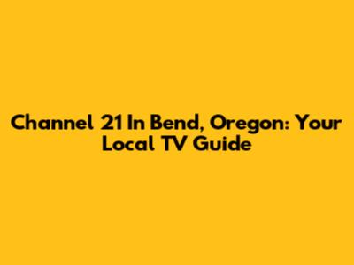 Channel 21 In Bend, Oregon: Your Local TV Guide