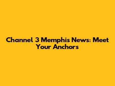 Channel 3 Memphis News: Meet Your Anchors