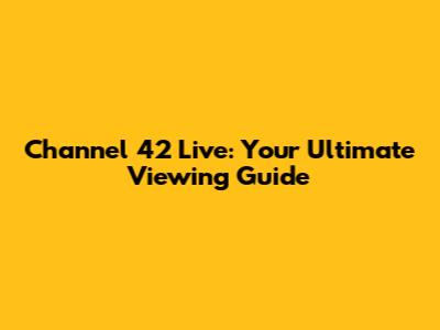 Channel 42 Live: Your Ultimate Viewing Guide