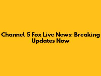 Channel 5 Fox Live News: Breaking Updates Now
