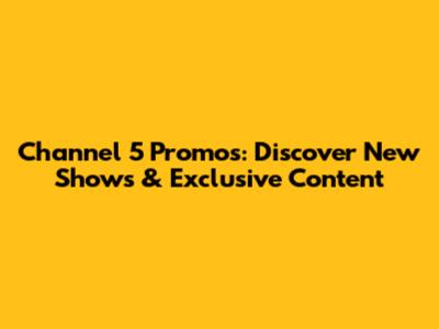 Channel 5 Promos: Discover New Shows & Exclusive Content
