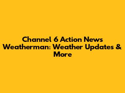 Channel 6 Action News Weatherman: Weather Updates & More