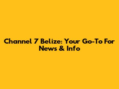 Channel 7 Belize: Your Go-To For News & Info