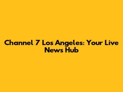 Channel 7 Los Angeles: Your Live News Hub