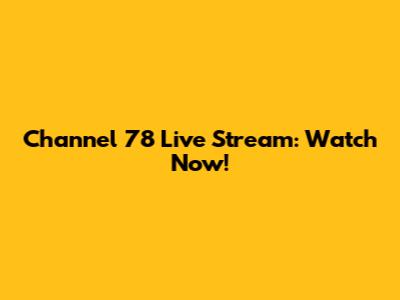 Channel 78 Live Stream: Watch Now!