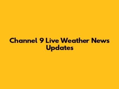 Channel 9 Live Weather News Updates