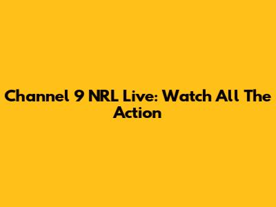 Channel 9 NRL Live: Watch All The Action