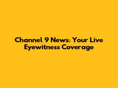 Channel 9 News: Your Live Eyewitness Coverage