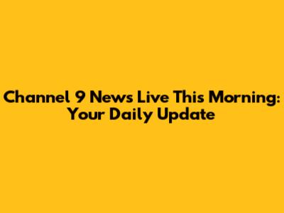 Channel 9 News Live This Morning: Your Daily Update