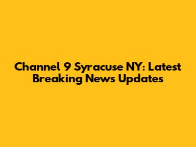 Channel 9 Syracuse NY: Latest Breaking News Updates