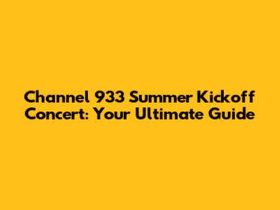 Channel 933 Summer Kickoff Concert: Your Ultimate Guide