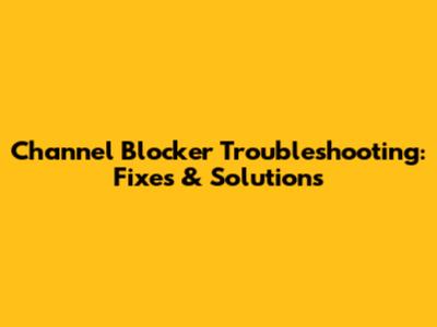 Channel Blocker Troubleshooting: Fixes & Solutions