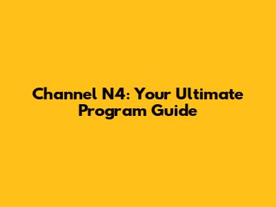 Channel N4: Your Ultimate Program Guide