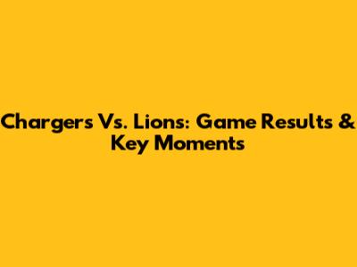 Chargers Vs. Lions: Game Results & Key Moments