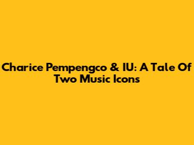 Charice Pempengco & IU: A Tale Of Two Music Icons