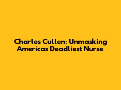 Charles Cullen: Unmasking America's Deadliest Nurse