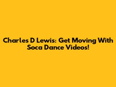 Charles D Lewis: Get Moving With Soca Dance Videos!