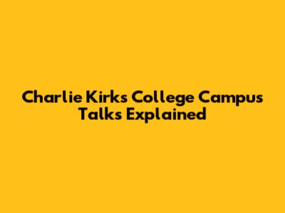 Charlie Kirk's College Campus Talks Explained