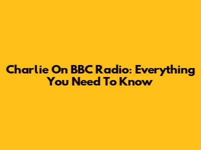 Charlie On BBC Radio: Everything You Need To Know